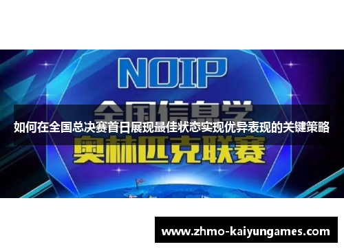 如何在全国总决赛首日展现最佳状态实现优异表现的关键策略 如何在全国总决赛首日展现最佳状态实现优异表现的关键策略