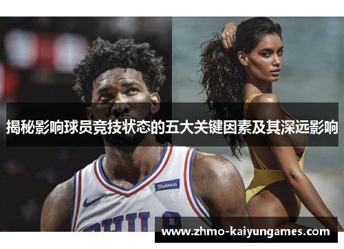揭秘影响球员竞技状态的五大关键因素及其深远影响 揭秘影响球员竞技状态的五大关键因素及其深远影响