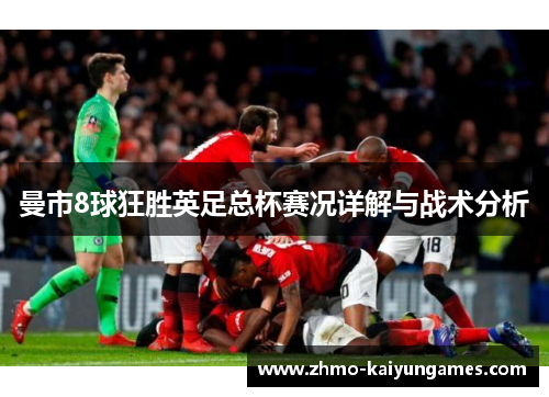 曼市8球狂胜英足总杯赛况详解与战术分析 曼市8球狂胜英足总杯赛况详解与战术分析