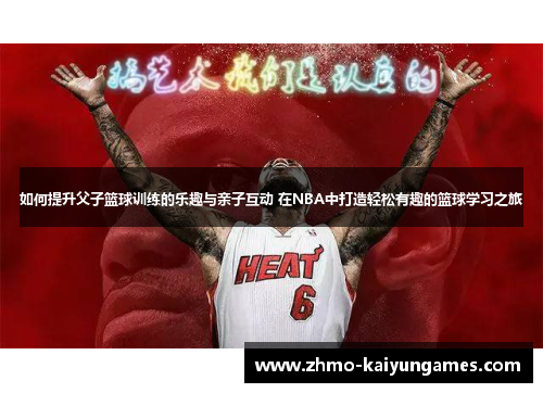 如何提升父子篮球训练的乐趣与亲子互动 在NBA中打造轻松有趣的篮球学习之旅 如何提升父子篮球训练的乐趣与亲子互动 在NBA中打造轻松有趣的篮球学习之旅
