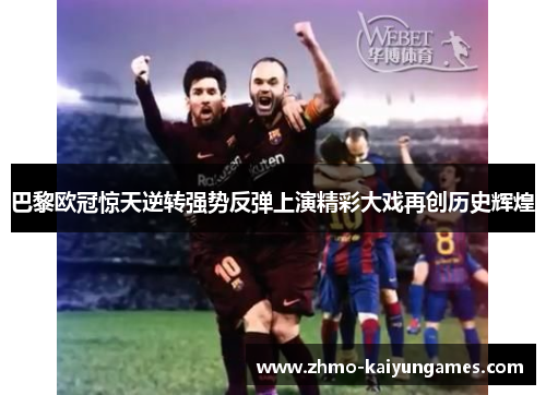 巴黎欧冠惊天逆转强势反弹上演精彩大戏再创历史辉煌
