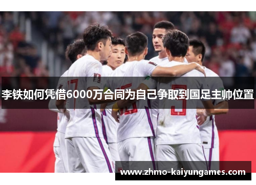 李铁如何凭借6000万合同为自己争取到国足主帅位置 李铁如何凭借6000万合同为自己争取到国足主帅位置