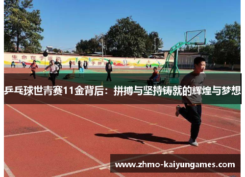 乒乓球世青赛11金背后:拼搏与坚持铸就的辉煌与梦想 乒乓球世青赛11金背后:拼搏与坚持铸就的辉煌与梦想