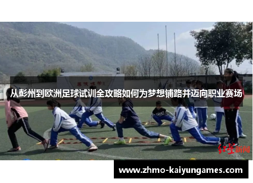 从彭州到欧洲足球试训全攻略如何为梦想铺路并迈向职业赛场