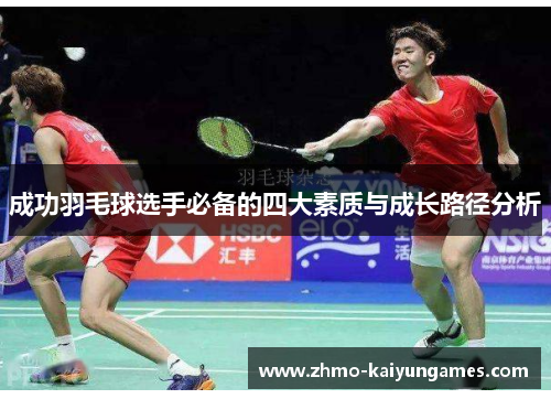 成功羽毛球选手必备的四大素质与成长路径分析 成功羽毛球选手必备的四大素质与成长路径分析