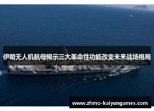 伊朗无人机航母揭示三大革命性功能改变未来战场格局 伊朗无人机航母揭示三大革命性功能改变未来战场格局