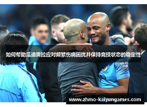 如何帮助瓜迪奥拉应对频繁伤病困扰并保持竞技状态的稳定性