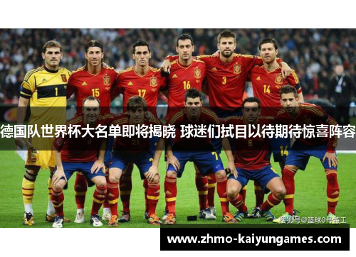 德国队世界杯大名单即将揭晓 球迷们拭目以待期待惊喜阵容 德国队世界杯大名单即将揭晓 球迷们拭目以待期待惊喜阵容