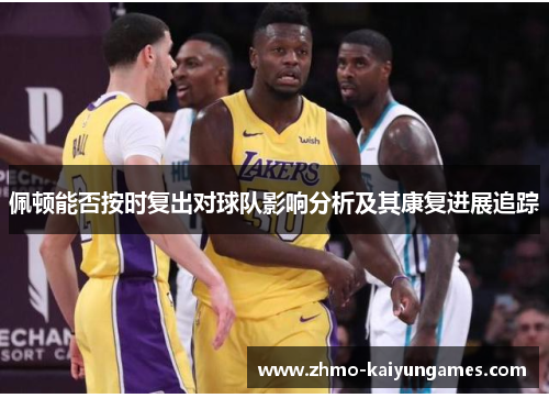 佩顿能否按时复出对球队影响分析及其康复进展追踪