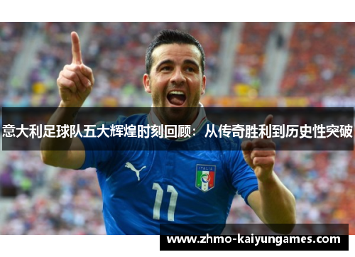 意大利足球队五大辉煌时刻回顾：从传奇胜利到历史性突破
