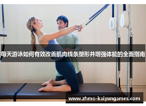 每天游泳如何有效改善肌肉线条塑形并增强体能的全面指南 每天游泳如何有效改善肌肉线条塑形并增强体能的全面指南
