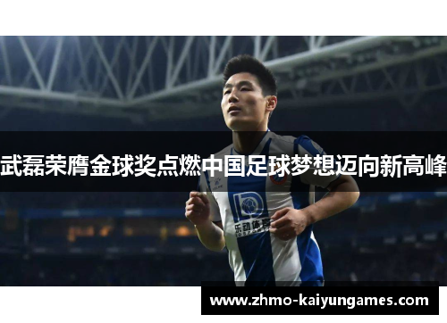 武磊荣膺金球奖点燃中国足球梦想迈向新高峰