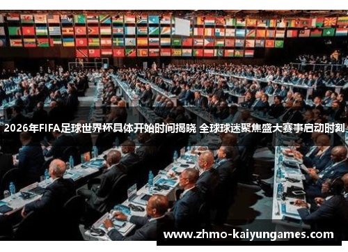 2026年FIFA足球世界杯具体开始时间揭晓 全球球迷聚焦盛大赛事启动时刻