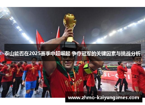 泰山能否在2025赛季中超崛起 争夺冠军的关键因素与挑战分析