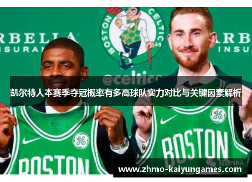 凯尔特人本赛季夺冠概率有多高球队实力对比与关键因素解析 凯尔特人本赛季夺冠概率有多高球队实力对比与关键因素解析