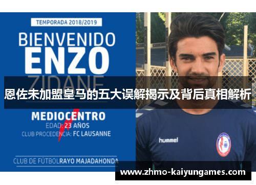 恩佐未加盟皇马的五大误解揭示及背后真相解析