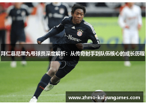 拜仁慕尼黑九号球员深度解析:从传奇射手到队伍核心的成长历程 拜仁慕尼黑九号球员深度解析:从传奇射手到队伍核心的成长历程
