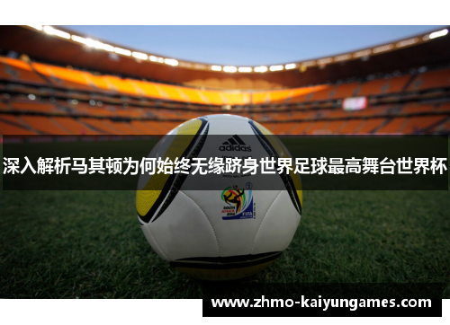 深入解析马其顿为何始终无缘跻身世界足球最高舞台世界杯 深入解析马其顿为何始终无缘跻身世界足球最高舞台世界杯