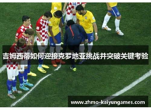 吉姆西蒂如何迎接克罗地亚挑战并突破关键考验