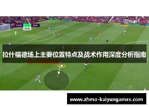 拉什福德场上主要位置特点及战术作用深度分析指南 拉什福德场上主要位置特点及战术作用深度分析指南