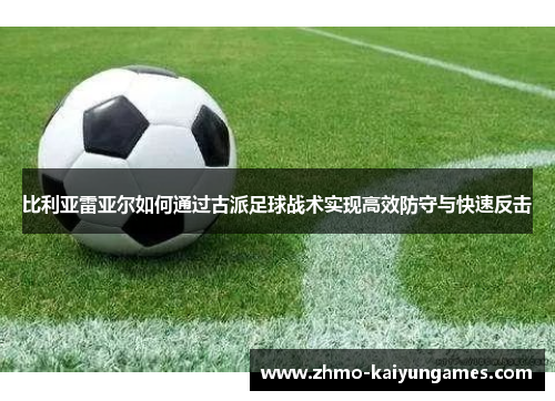 比利亚雷亚尔如何通过古派足球战术实现高效防守与快速反击