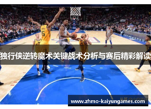 独行侠逆转魔术关键战术分析与赛后精彩解读