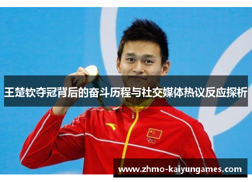 王楚钦夺冠背后的奋斗历程与社交媒体热议反应探析 王楚钦夺冠背后的奋斗历程与社交媒体热议反应探析