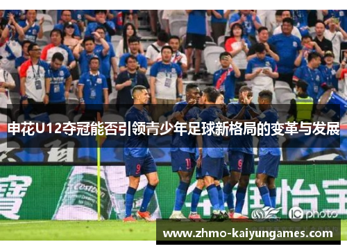 申花U12夺冠能否引领青少年足球新格局的变革与发展