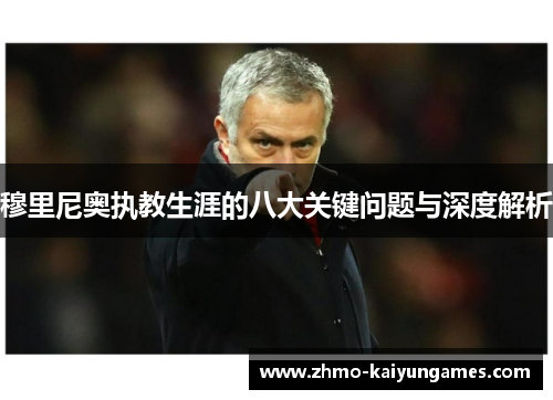 穆里尼奥执教生涯的八大关键问题与深度解析 穆里尼奥执教生涯的八大关键问题与深度解析
