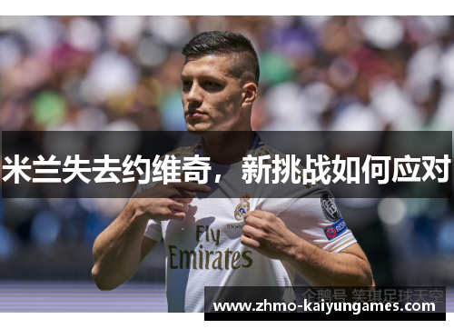 米兰失去约维奇，新挑战如何应对