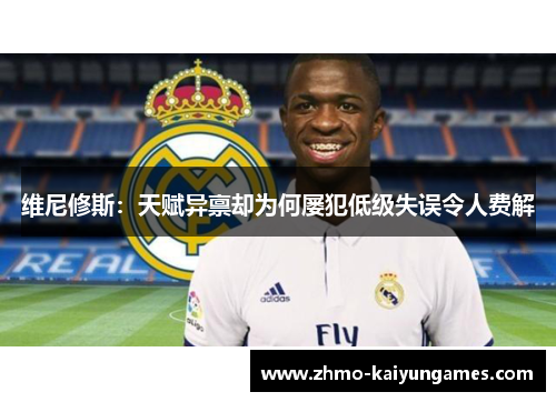 维尼修斯:天赋异禀却为何屡犯低级失误令人费解 维尼修斯:天赋异禀却为何屡犯低级失误令人费解
