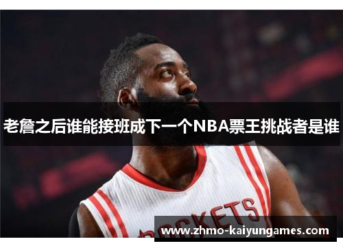 老詹之后谁能接班成下一个NBA票王挑战者是谁