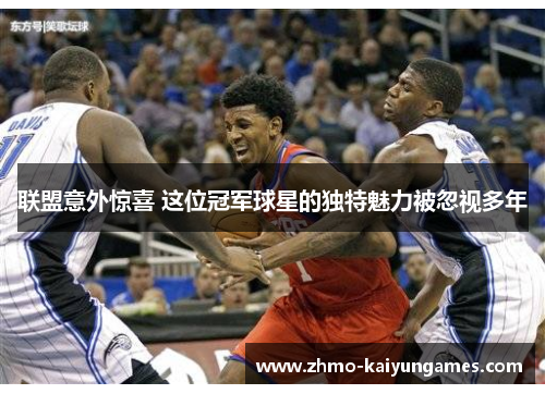 联盟意外惊喜 这位冠军球星的独特魅力被忽视多年