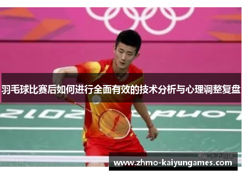 羽毛球比赛后如何进行全面有效的技术分析与心理调整复盘