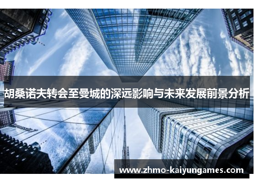 胡桑诺夫转会至曼城的深远影响与未来发展前景分析