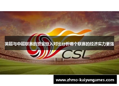 英超与中超联赛的资金投入对比分析哪个联赛的经济实力更强 英超与中超联赛的资金投入对比分析哪个联赛的经济实力更强