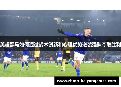 英超黑马如何通过战术创新和心理优势逆袭强队夺取胜利