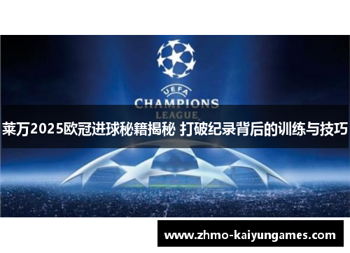 莱万2025欧冠进球秘籍揭秘 打破纪录背后的训练与技巧 莱万2025欧冠进球秘籍揭秘 打破纪录背后的训练与技巧