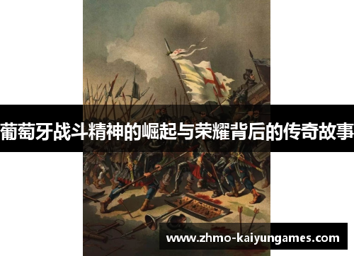 葡萄牙战斗精神的崛起与荣耀背后的传奇故事 葡萄牙战斗精神的崛起与荣耀背后的传奇故事
