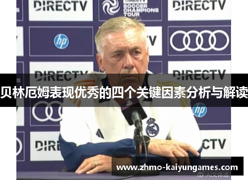 贝林厄姆表现优秀的四个关键因素分析与解读 贝林厄姆表现优秀的四个关键因素分析与解读