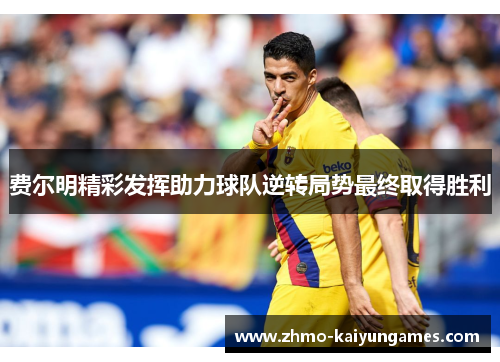 费尔明精彩发挥助力球队逆转局势最终取得胜利