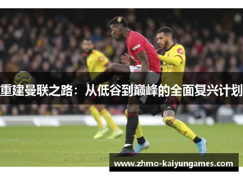 重建曼联之路：从低谷到巅峰的全面复兴计划