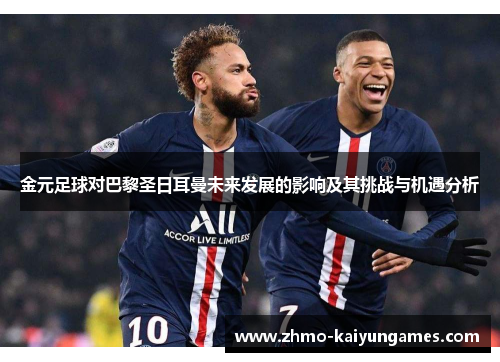 金元足球对巴黎圣日耳曼未来发展的影响及其挑战与机遇分析