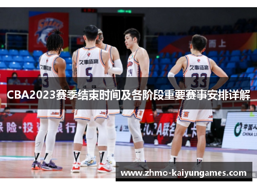 CBA2023赛季结束时间及各阶段重要赛事安排详解