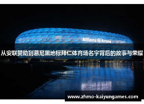 从安联赞助到慕尼黑地标拜仁体育场名字背后的故事与荣耀