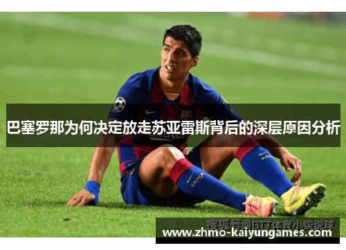 巴塞罗那为何决定放走苏亚雷斯背后的深层原因分析