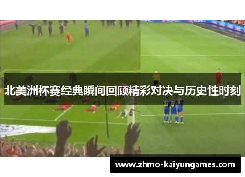 北美洲杯赛经典瞬间回顾精彩对决与历史性时刻