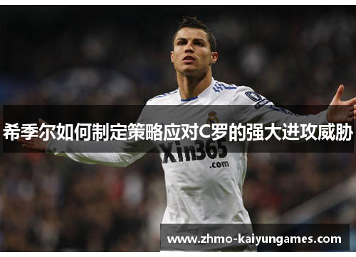 希季尔如何制定策略应对C罗的强大进攻威胁