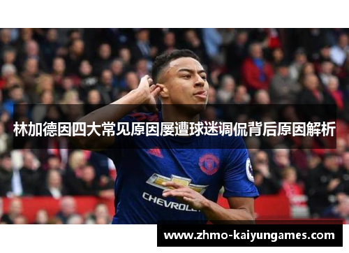 林加德因四大常见原因屡遭球迷调侃背后原因解析