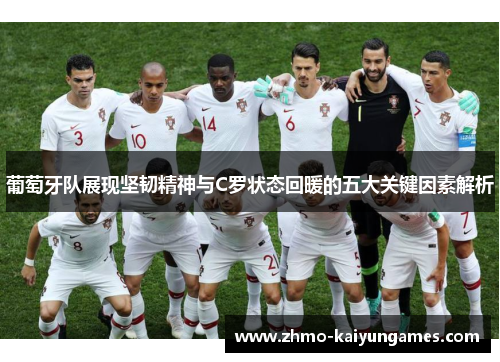 葡萄牙队展现坚韧精神与C罗状态回暖的五大关键因素解析 葡萄牙队展现坚韧精神与C罗状态回暖的五大关键因素解析